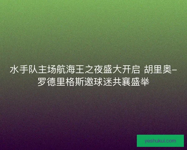 水手队主场航海王之夜盛大开启 胡里奥-罗德里格斯邀球迷共襄盛举