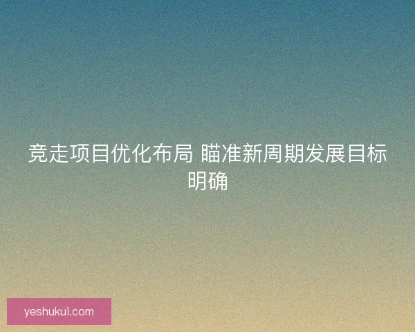 竞走项目优化布局 瞄准新周期发展目标明确